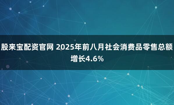 股来宝配资官网 2025年前八月社会消费品零售总额增长4.6%