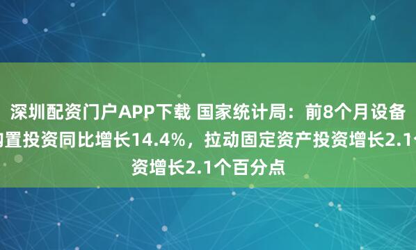 深圳配资门户APP下载 国家统计局：前8个月设备工器具购置投资同比增长14.4%，拉动固定资产投资增长2.1个百分点