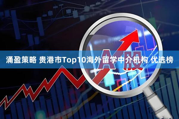 涌盈策略 贵港市Top10海外留学中介机构 优选榜