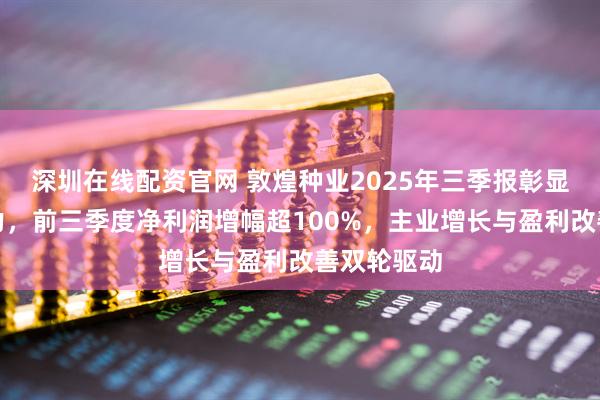 深圳在线配资官网 敦煌种业2025年三季报彰显韧性与潜力，前三季度净利润增幅超100%，主业增长与盈利改善双轮驱动