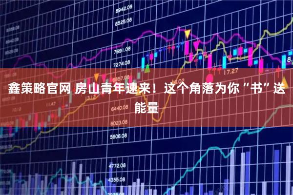 鑫策略官网 房山青年速来！这个角落为你“书”送能量