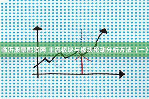 临沂股票配资网 主流板块与板块轮动分析方法（一）