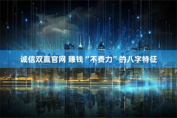 诚信双赢官网 赚钱“不费力”的八字特征
