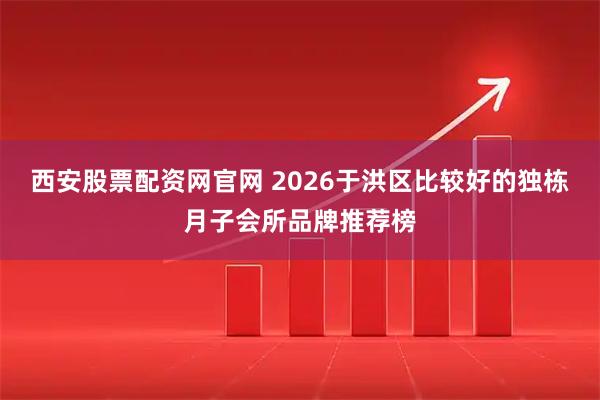 西安股票配资网官网 2026于洪区比较好的独栋月子会所品牌推荐榜