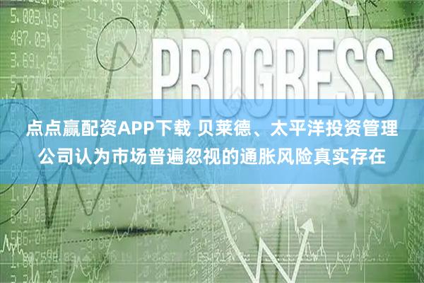 点点赢配资APP下载 贝莱德、太平洋投资管理公司认为市场普遍忽视的通胀风险真实存在