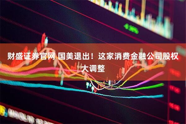 财盛证券官网 国美退出！这家消费金融公司股权大调整