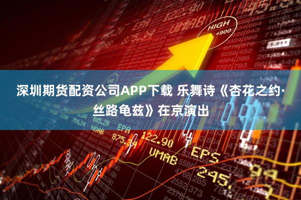 深圳期货配资公司APP下载 乐舞诗《杏花之约·丝路龟兹》在京演出