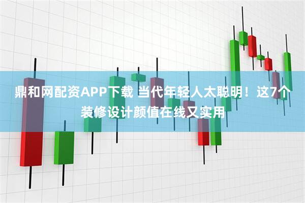 鼎和网配资APP下载 当代年轻人太聪明！这7个装修设计颜值在线又实用