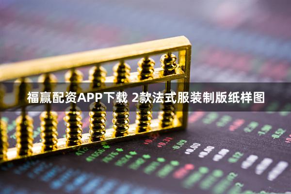福赢配资APP下载 2款法式服装制版纸样图