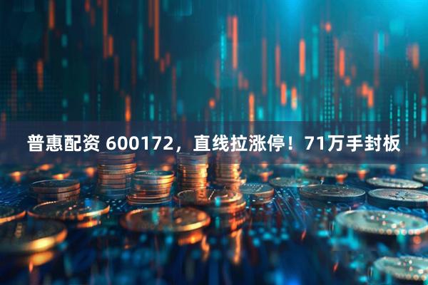 普惠配资 600172，直线拉涨停！71万手封板